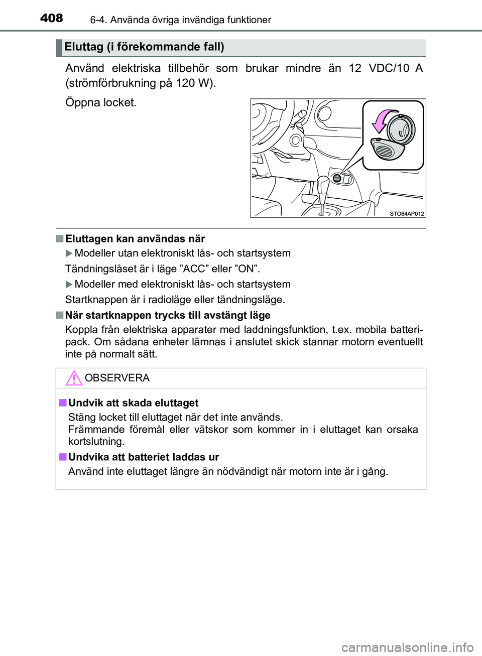 TOYOTA YARIS HATCHBACK 2019  Bruksanvisningar (in Swedish) 4086-4. Använda övriga invändiga funktioner
OM52A54SE
Använd elektriska tillbehör som brukar mindre än 12 VDC/10 A
(strömförbrukning på 120 W).
Öppna locket.
n Eluttagen kan användas när
