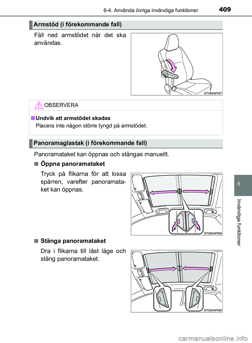 TOYOTA YARIS HATCHBACK 2019  Bruksanvisningar (in Swedish) 4096-4. Använda övriga invändiga funktioner
6
Invändiga funktioner
OM52A54SE
Fäll ned armstödet när det ska
användas.
Panoramataket kan öppnas och stängas manuellt.
nÖppna panoramataket
Try