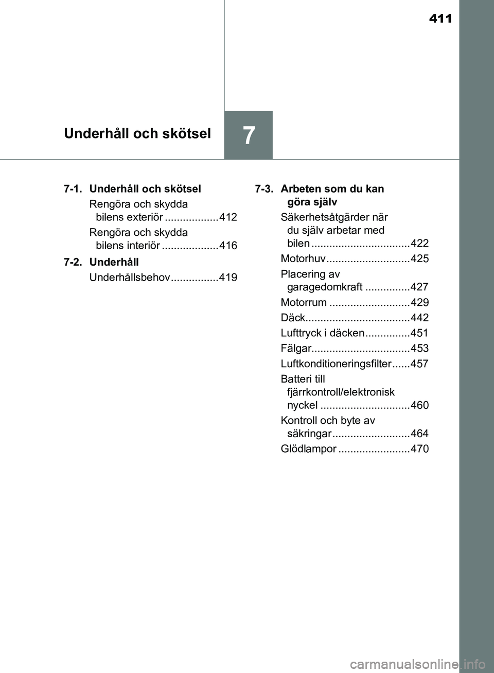 TOYOTA YARIS HATCHBACK 2019  Bruksanvisningar (in Swedish) 411
7Underhåll och skötsel
OM52A54SE7-1. Underhåll och skötsel
Rengöra och skydda bilens exteriör .................. 412
Rengöra och skydda  bilens interiör ................... 416
7-2. Underh