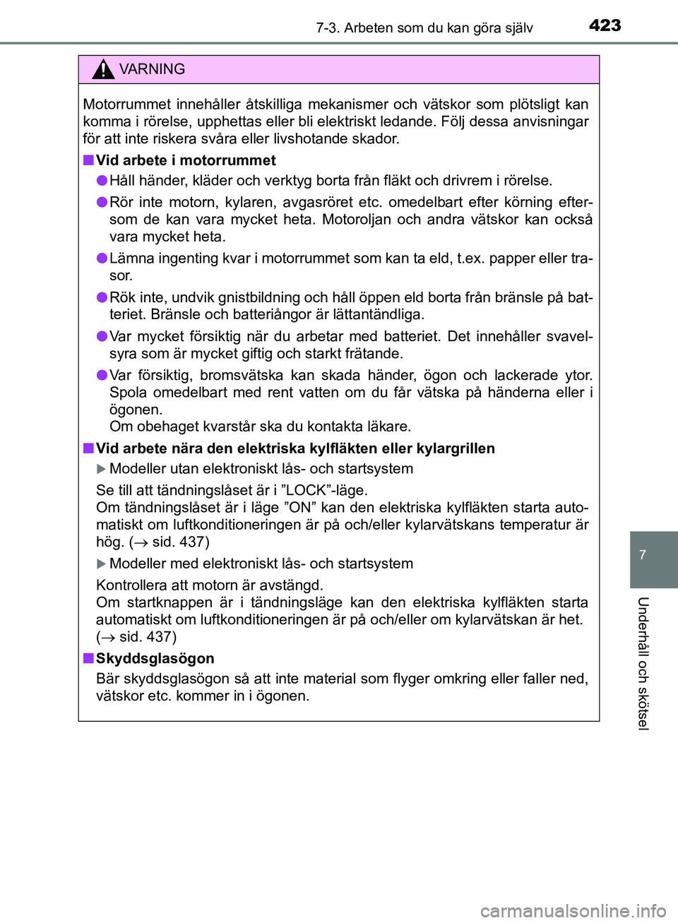 TOYOTA YARIS HATCHBACK 2019 Bruksanvisningar (in Swedish) 4237-3. Arbeten som du kan göra själv
7
Underhåll och skötsel
OM52A54SE
.
VA R N I N G
Motorrummet innehåller åtskilliga mekanismer och vätskor som plötsligt kan
komma i rörelse, upphettas el TOYOTA YARIS HATCHBACK 2019 Bruksanvisningar (in Swedish) 4237-3. Arbeten som du kan göra själv
7
Underhåll och skötsel
OM52A54SE
.
VA R N I N G
Motorrummet innehåller åtskilliga mekanismer och vätskor som plötsligt kan
komma i rörelse, upphettas el