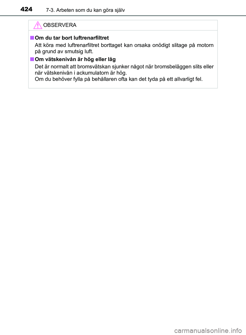 TOYOTA YARIS HATCHBACK 2019  Bruksanvisningar (in Swedish) 4247-3. Arbeten som du kan göra själv
OM52A54SE
OBSERVERA
nOm du tar bort luftrenarfiltret
Att köra med luftrenarfiltret borttaget kan orsaka onödigt slitage på motorn
på grund av smutsig luft.
