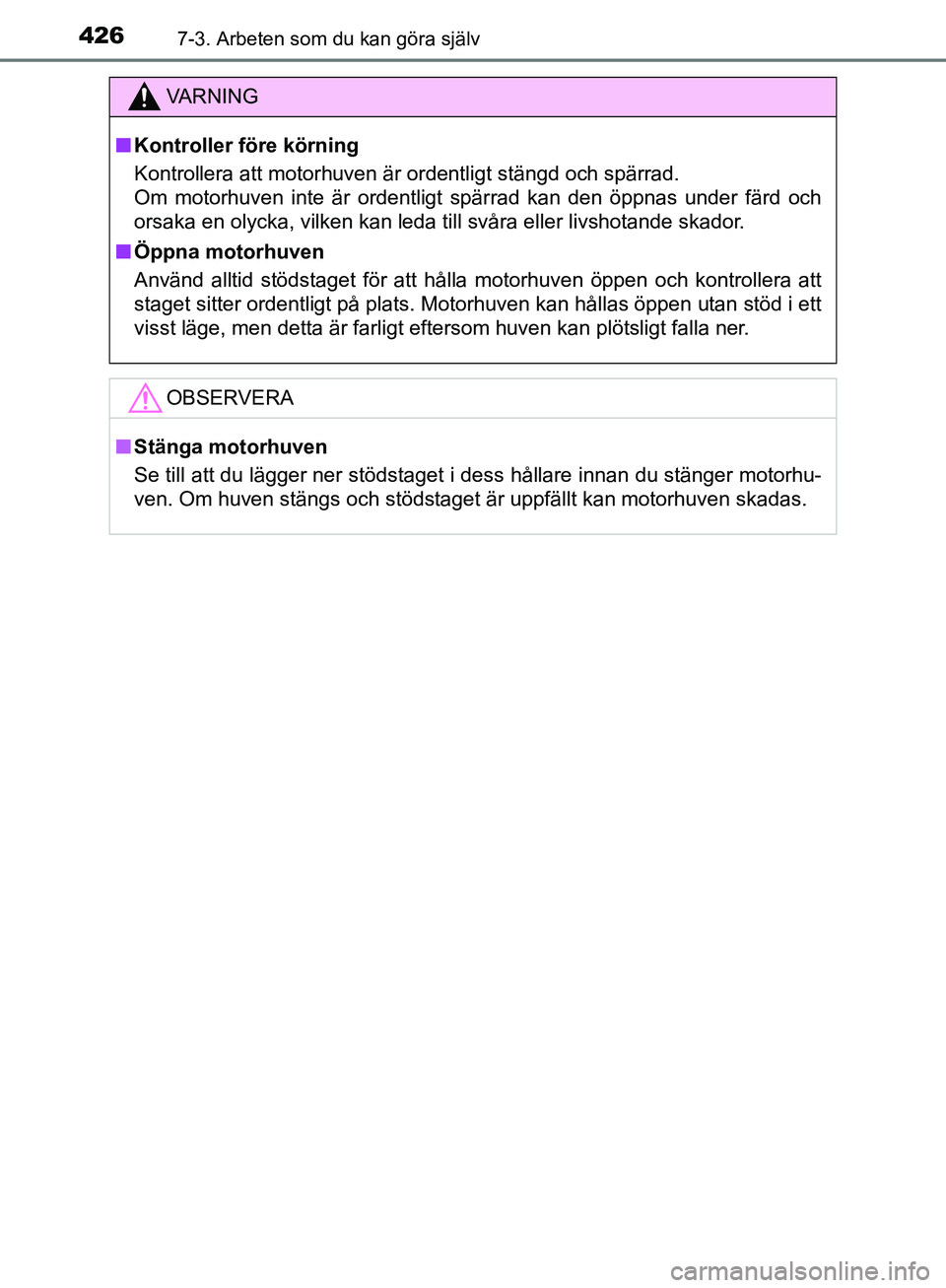 TOYOTA YARIS HATCHBACK 2019  Bruksanvisningar (in Swedish) 4267-3. Arbeten som du kan göra själv
OM52A54SE
VA R N I N G
nKontroller före körning
Kontrollera att motorhuven är ordentligt stängd och spärrad. 
Om motorhuven inte är ordentligt spärrad ka