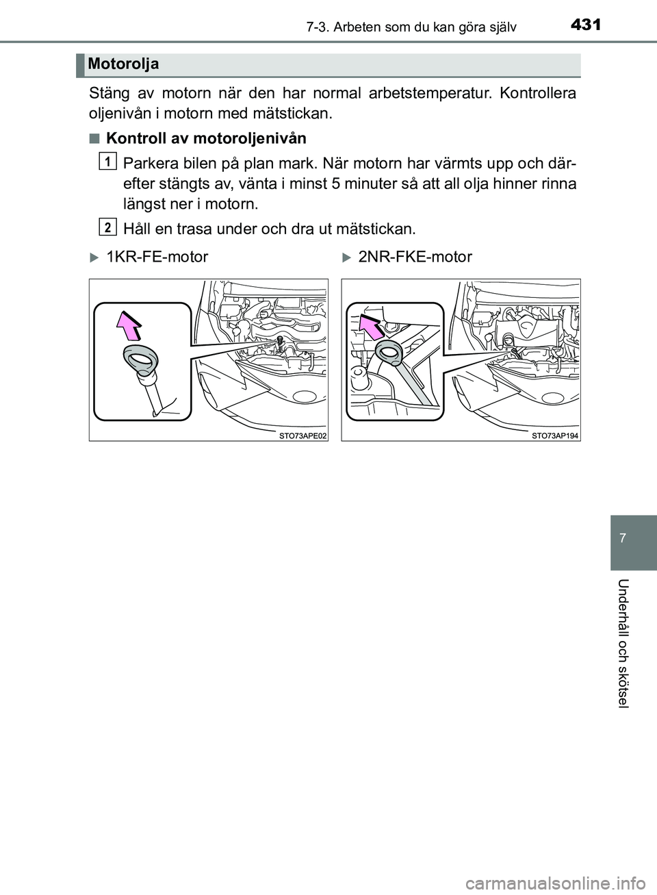 TOYOTA YARIS HATCHBACK 2019  Bruksanvisningar (in Swedish) 4317-3. Arbeten som du kan göra själv
7
Underhåll och skötsel
OM52A54SE
Stäng av motorn när den har normal arbetstemperatur. Kontrollera
oljenivån i motorn med mätstickan.
nKontroll av motorol TOYOTA YARIS HATCHBACK 2019  Bruksanvisningar (in Swedish) 4317-3. Arbeten som du kan göra själv
7
Underhåll och skötsel
OM52A54SE
Stäng av motorn när den har normal arbetstemperatur. Kontrollera
oljenivån i motorn med mätstickan.
nKontroll av motorol
