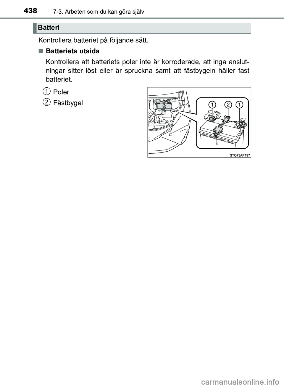 TOYOTA YARIS HATCHBACK 2019  Bruksanvisningar (in Swedish) 4387-3. Arbeten som du kan göra själv
OM52A54SE
Kontrollera batteriet på följande sätt.
nBatteriets utsida
Kontrollera att batteriets poler inte är korroderade, att inga anslut-
ningar sitter l TOYOTA YARIS HATCHBACK 2019  Bruksanvisningar (in Swedish) 4387-3. Arbeten som du kan göra själv
OM52A54SE
Kontrollera batteriet på följande sätt.
nBatteriets utsida
Kontrollera att batteriets poler inte är korroderade, att inga anslut-
ningar sitter l