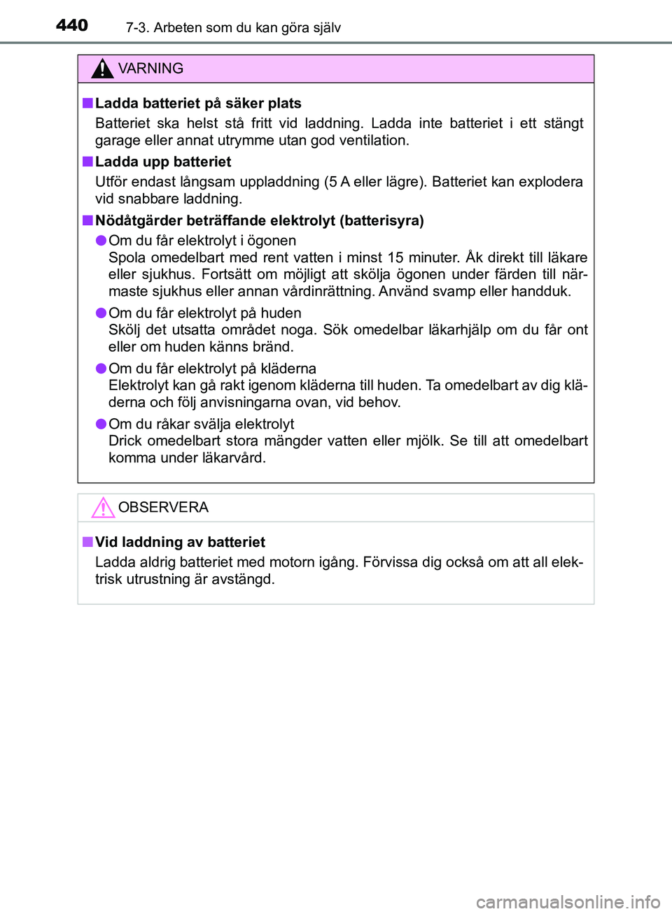 TOYOTA YARIS HATCHBACK 2019  Bruksanvisningar (in Swedish) 4407-3. Arbeten som du kan göra själv
OM52A54SE
VA R N I N G
nLadda batteriet på säker plats
Batteriet ska helst stå fritt vid laddning. Ladda inte batteriet i ett stängt
garage eller annat utry TOYOTA YARIS HATCHBACK 2019  Bruksanvisningar (in Swedish) 4407-3. Arbeten som du kan göra själv
OM52A54SE
VA R N I N G
nLadda batteriet på säker plats
Batteriet ska helst stå fritt vid laddning. Ladda inte batteriet i ett stängt
garage eller annat utry