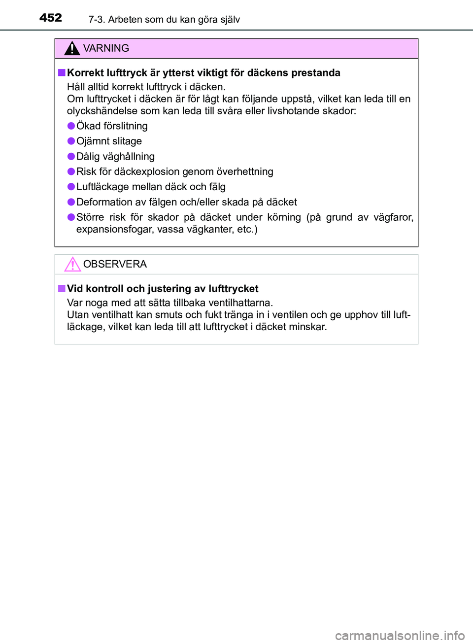 TOYOTA YARIS HATCHBACK 2019  Bruksanvisningar (in Swedish) 4527-3. Arbeten som du kan göra själv
OM52A54SE
VA R N I N G
nKorrekt lufttryck är ytterst  viktigt för däckens prestanda
Håll alltid korrekt lufttryck i däcken. 
Om lufttrycket i däcken är f