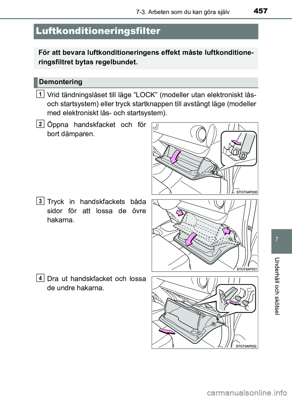 TOYOTA YARIS HATCHBACK 2019  Bruksanvisningar (in Swedish) 4577-3. Arbeten som du kan göra själv
7
Underhåll och skötsel
OM52A54SE
Luftkonditioneringsfilter
Vrid tändningslåset till läge ”LOCK” (modeller utan elektroniskt lås-
och startsystem) ell