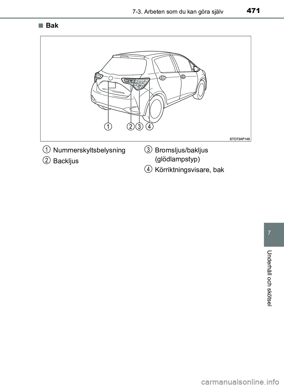 TOYOTA YARIS HATCHBACK 2019  Bruksanvisningar (in Swedish) 4717-3. Arbeten som du kan göra själv
7
Underhåll och skötsel
OM52A54SEn
Bak
Nummerskyltsbelysning
Backljus
Bromsljus/bakljus 
(glödlampstyp)
Körriktningsvisare, bak1
2
3
4
OM52A54SE.book  Page 