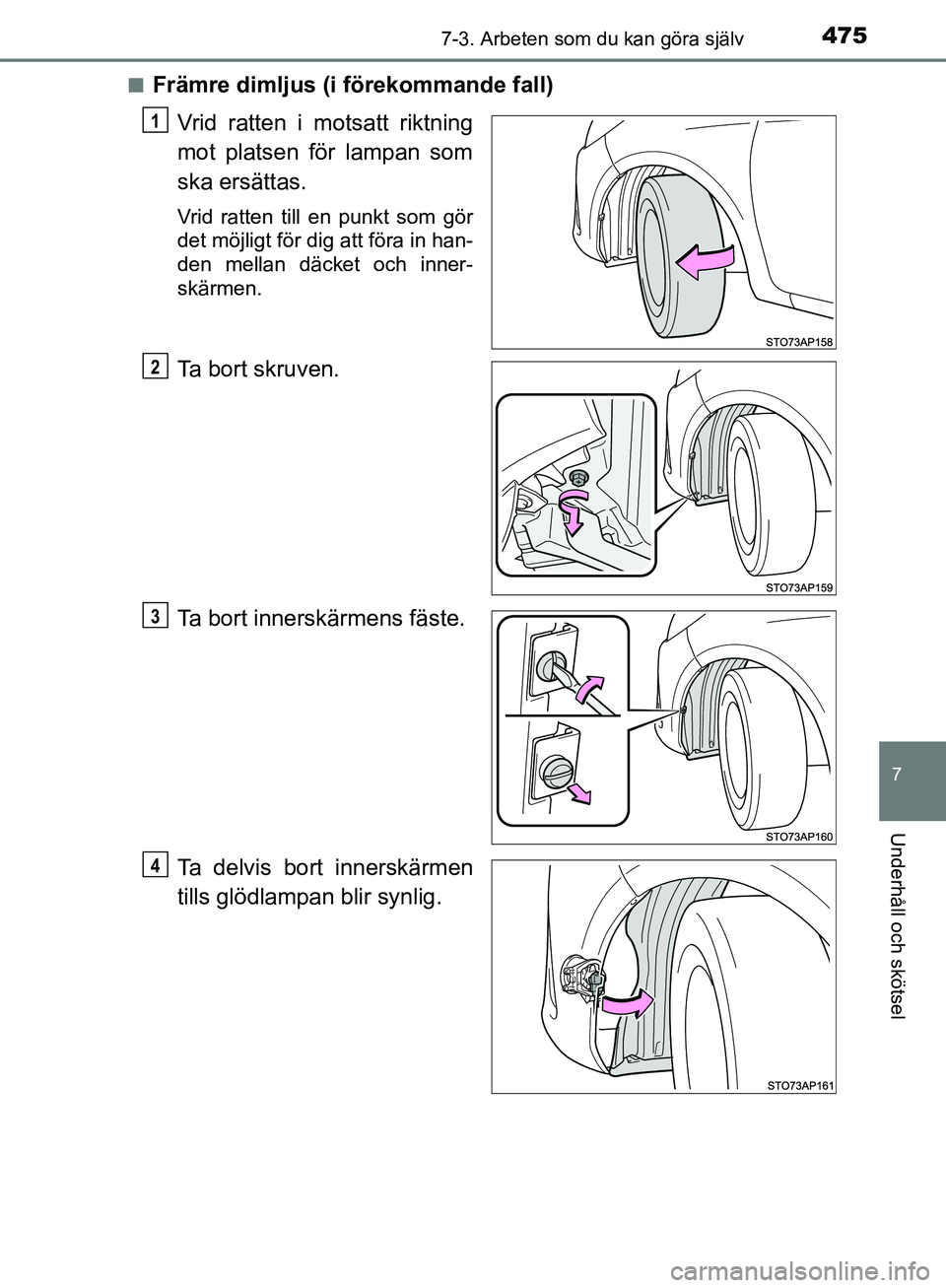 TOYOTA YARIS HATCHBACK 2019  Bruksanvisningar (in Swedish) 4757-3. Arbeten som du kan göra själv
7
Underhåll och skötsel
OM52A54SEn
Främre dimljus (i förekommande fall)
Vrid ratten i motsatt riktning
mot platsen för lampan som
ska ersättas.
Vrid ratte