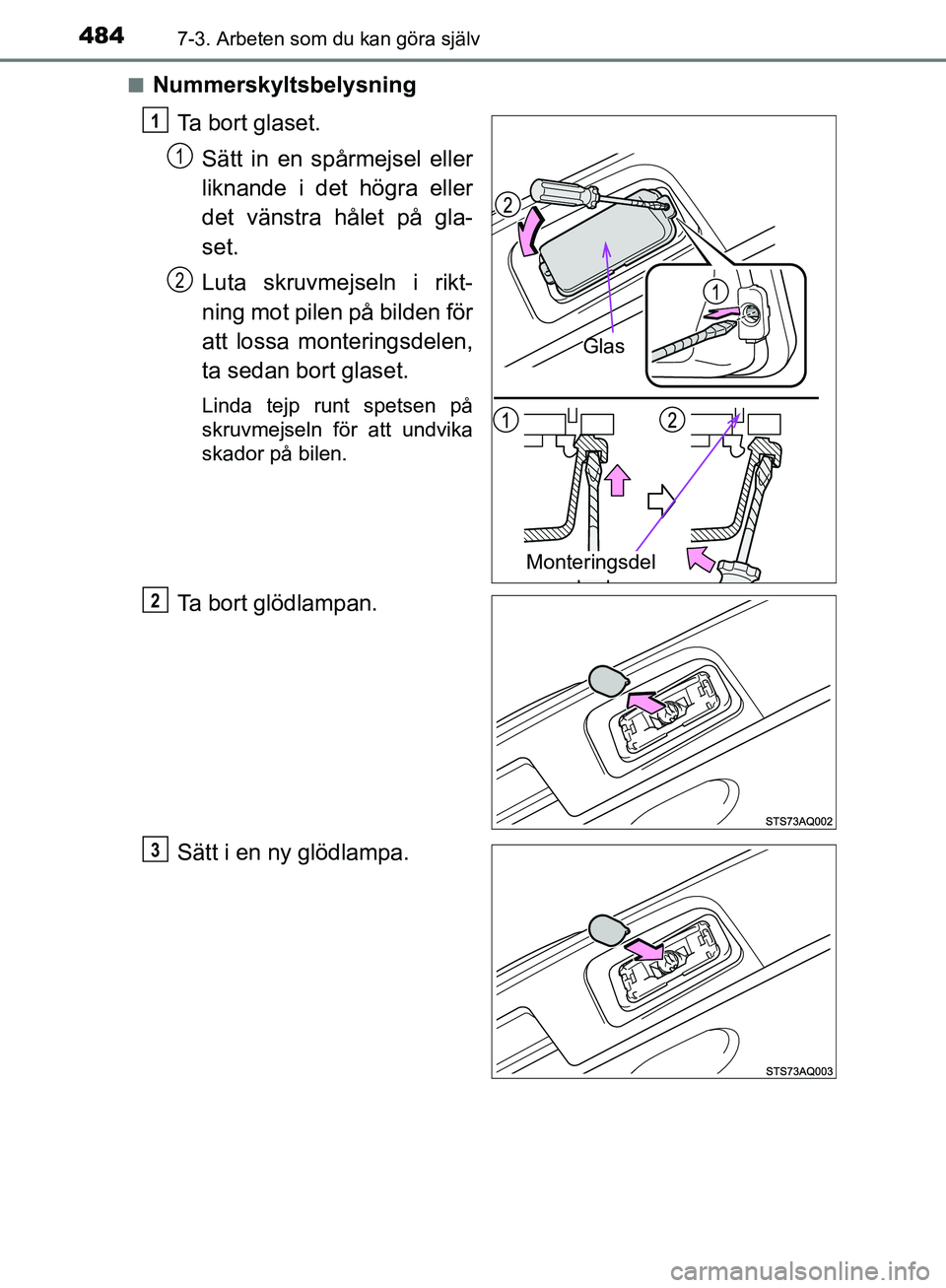 TOYOTA YARIS HATCHBACK 2019  Bruksanvisningar (in Swedish) 4847-3. Arbeten som du kan göra själv
OM52A54SEn
Nummerskyltsbelysning
Ta bort glaset.Sätt in en spårmejsel eller
liknande i det högra eller
det vänstra hålet på gla-
set.
Luta skruvmejseln i 