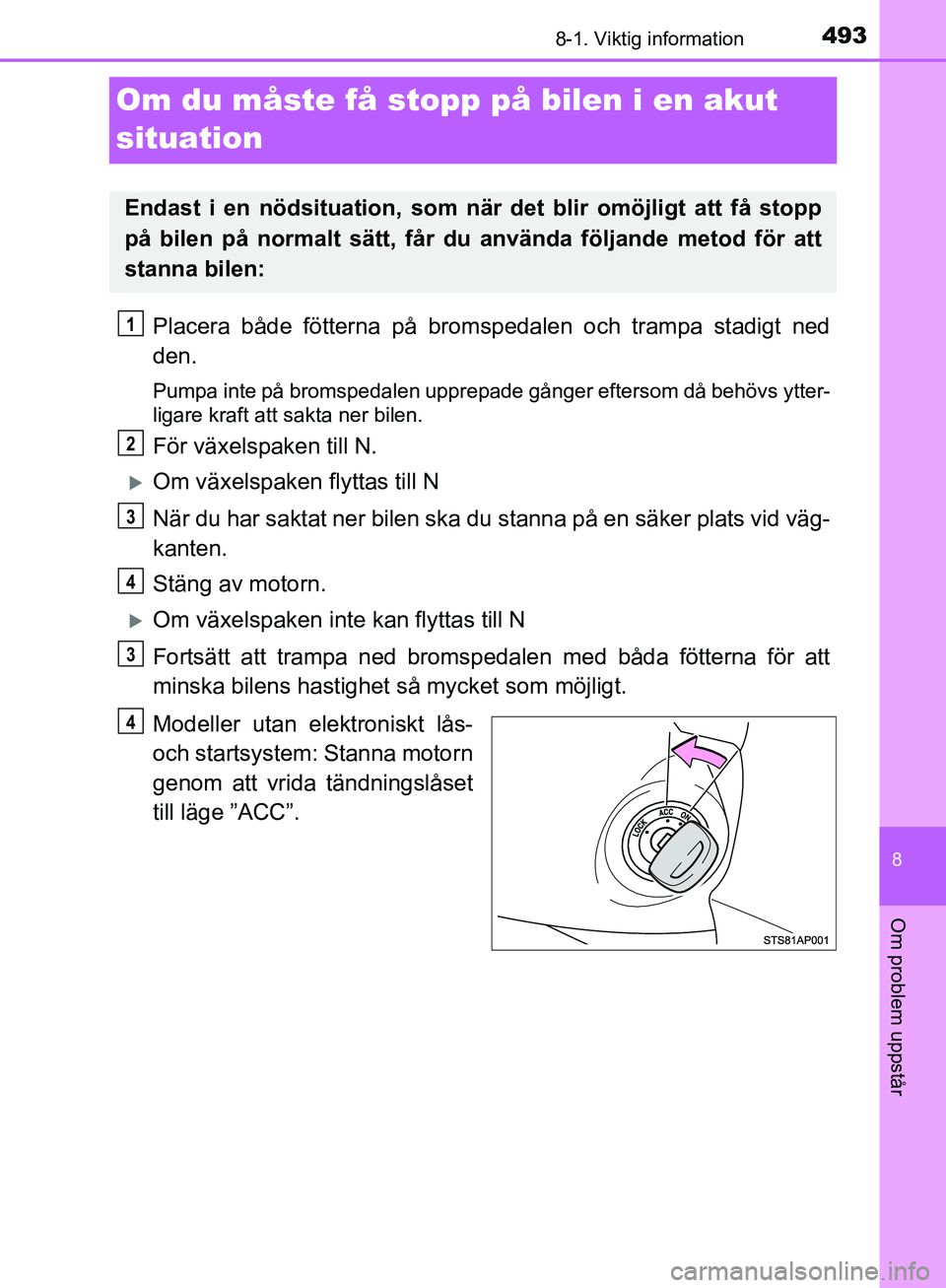 TOYOTA YARIS HATCHBACK 2019 Bruksanvisningar (in Swedish) 4938-1. Viktig information
8
Om problem uppstår
OM52A54SE
Om du måste få stopp på bilen i en akut
situation
Placera både fötterna på bromspedalen och trampa stadigt ned
den.
Pumpa inte på bro TOYOTA YARIS HATCHBACK 2019 Bruksanvisningar (in Swedish) 4938-1. Viktig information
8
Om problem uppstår
OM52A54SE
Om du måste få stopp på bilen i en akut
situation
Placera både fötterna på bromspedalen och trampa stadigt ned
den.
Pumpa inte på bro