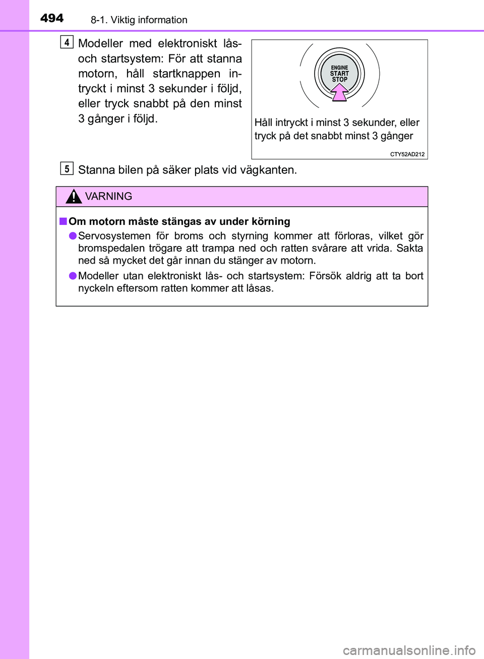 TOYOTA YARIS HATCHBACK 2019 Bruksanvisningar (in Swedish) 4948-1. Viktig information
OM52A54SE
Modeller med elektroniskt lås-
och startsystem: För att stanna
motorn, håll startknappen in-
tryckt i minst 3 sekunder i följd,
eller tryck snabbt på den mins TOYOTA YARIS HATCHBACK 2019 Bruksanvisningar (in Swedish) 4948-1. Viktig information
OM52A54SE
Modeller med elektroniskt lås-
och startsystem: För att stanna
motorn, håll startknappen in-
tryckt i minst 3 sekunder i följd,
eller tryck snabbt på den mins