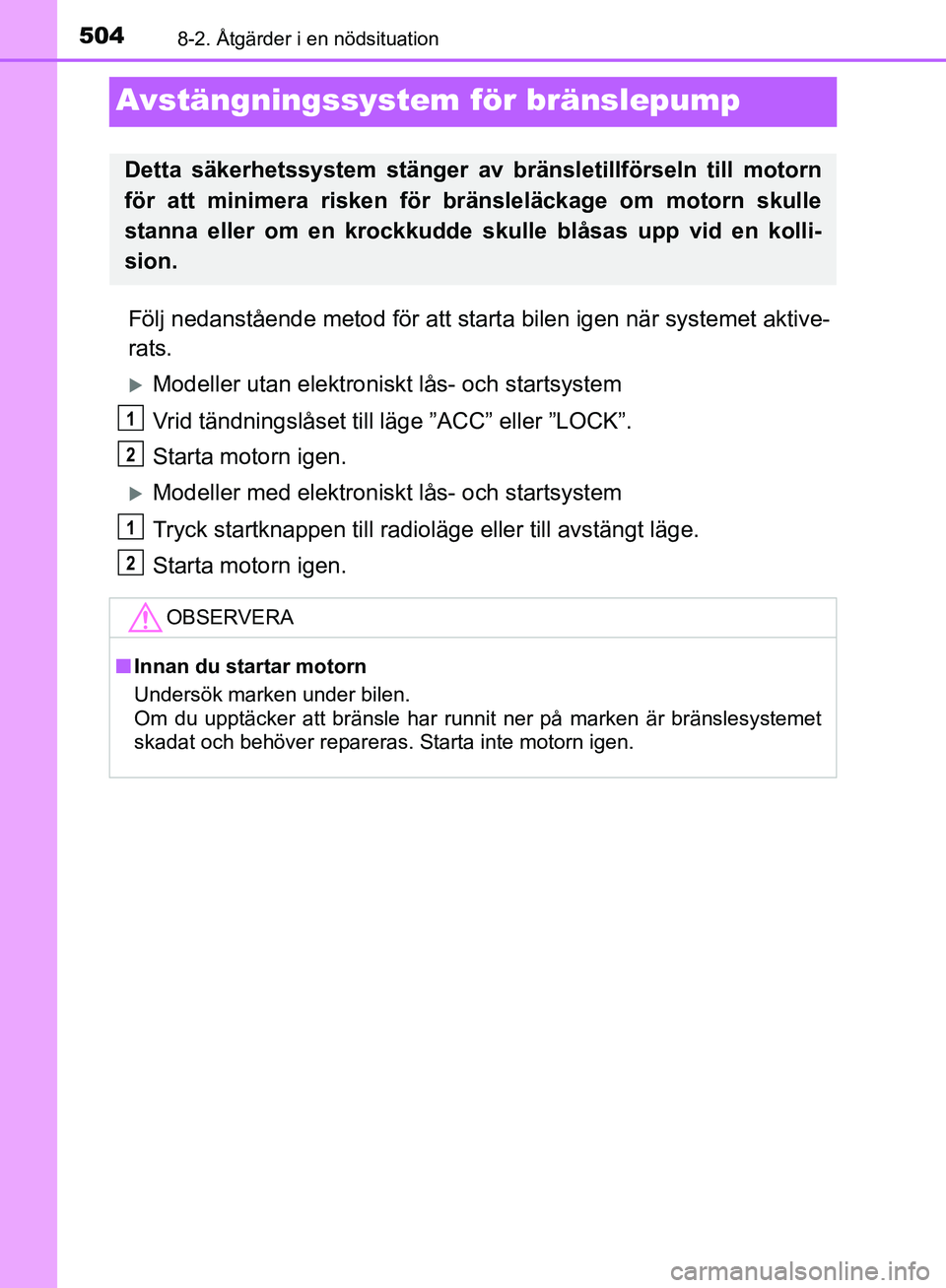 TOYOTA YARIS HATCHBACK 2019 Bruksanvisningar (in Swedish) 5048-2. Åtgärder i en nödsituation
OM52A54SE
Avstängningssystem för bränslepump
Följ nedanstående metod för att starta bilen igen när systemet aktive-
rats.
Modeller utan elektroniskt l TOYOTA YARIS HATCHBACK 2019 Bruksanvisningar (in Swedish) 5048-2. Åtgärder i en nödsituation
OM52A54SE
Avstängningssystem för bränslepump
Följ nedanstående metod för att starta bilen igen när systemet aktive-
rats.
Modeller utan elektroniskt l