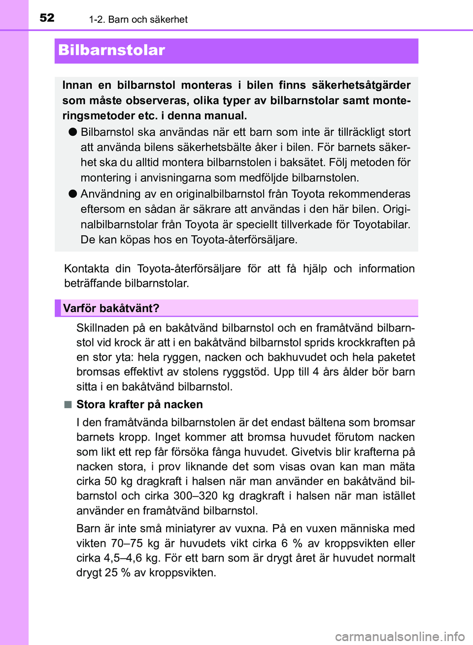 TOYOTA YARIS HATCHBACK 2019 Bruksanvisningar (in Swedish) 521-2. Barn och säkerhet
OM52A54SE
Bilbarnstolar
Kontakta din Toyota-återförsäljare för att få hjälp och information
beträffande bilbarnstolar.
Skillnaden på en bakåtvänd bilbar nstol och e TOYOTA YARIS HATCHBACK 2019 Bruksanvisningar (in Swedish) 521-2. Barn och säkerhet
OM52A54SE
Bilbarnstolar
Kontakta din Toyota-återförsäljare för att få hjälp och information
beträffande bilbarnstolar.
Skillnaden på en bakåtvänd bilbar nstol och e