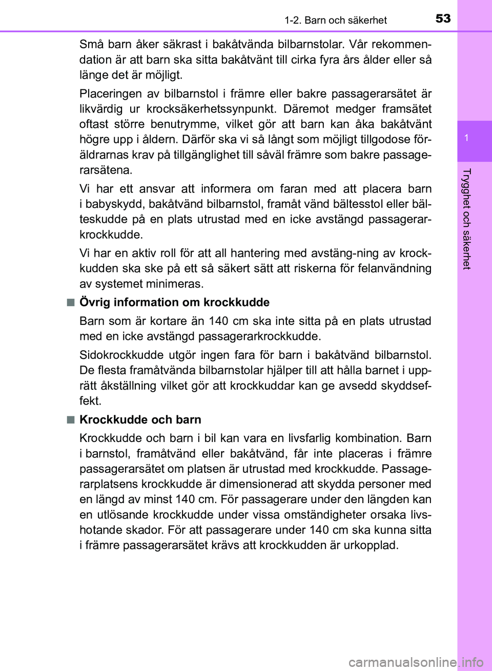 TOYOTA YARIS HATCHBACK 2019 Bruksanvisningar (in Swedish) 531-2. Barn och säkerhet
1
Trygghet och säkerhet
OM52A54SE
Små barn åker säkrast i bakåtvända bilbarnstolar. Vår rekommen-
dation är att barn ska sitta bakåtvänt till cirka fyra års ålder TOYOTA YARIS HATCHBACK 2019 Bruksanvisningar (in Swedish) 531-2. Barn och säkerhet
1
Trygghet och säkerhet
OM52A54SE
Små barn åker säkrast i bakåtvända bilbarnstolar. Vår rekommen-
dation är att barn ska sitta bakåtvänt till cirka fyra års ålder