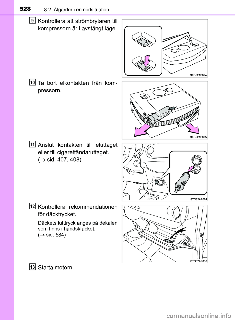 TOYOTA YARIS HATCHBACK 2019  Bruksanvisningar (in Swedish) 5288-2. Åtgärder i en nödsituation
OM52A54SE
Kontrollera att strömbrytaren till
kompressorn är i avstängt läge.
Ta bort elkontakten från kom-
pressorn.
Anslut kontakten till eluttaget
eller ti