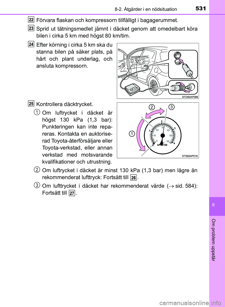 TOYOTA YARIS HATCHBACK 2019 Bruksanvisningar (in Swedish) 5318-2. Åtgärder i en nödsituation
8
Om problem uppstår
OM52A54SE
Förvara flaskan och kompressorn tillfälligt i bagagerummet.
Sprid ut tätningsmedlet jämnt i däcket genom att omedelbart kör TOYOTA YARIS HATCHBACK 2019 Bruksanvisningar (in Swedish) 5318-2. Åtgärder i en nödsituation
8
Om problem uppstår
OM52A54SE
Förvara flaskan och kompressorn tillfälligt i bagagerummet.
Sprid ut tätningsmedlet jämnt i däcket genom att omedelbart kör