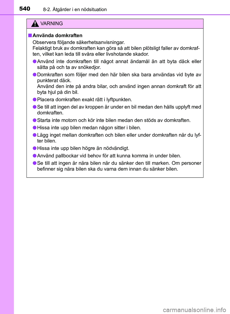 TOYOTA YARIS HATCHBACK 2019 Bruksanvisningar (in Swedish) 5408-2. Åtgärder i en nödsituation
OM52A54SE
VA R N I N G
nAnvända domkraften
Observera följande säkerhetsanvisningar.
Felaktigt bruk av domkraften kan göra så att bilen plötsligt faller av TOYOTA YARIS HATCHBACK 2019 Bruksanvisningar (in Swedish) 5408-2. Åtgärder i en nödsituation
OM52A54SE
VA R N I N G
nAnvända domkraften
Observera följande säkerhetsanvisningar.
Felaktigt bruk av domkraften kan göra så att bilen plötsligt faller av