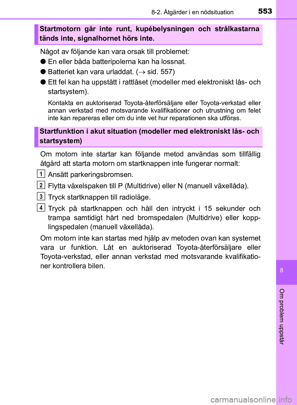 TOYOTA YARIS HATCHBACK 2019 Bruksanvisningar (in Swedish) 5538-2. Åtgärder i en nödsituation
8
Om problem uppstår
OM52A54SE
Något av följande kan vara orsak till problemet:
l En eller båda batteripolerna kan ha lossnat.
l Batteriet kan vara urladdat. TOYOTA YARIS HATCHBACK 2019 Bruksanvisningar (in Swedish) 5538-2. Åtgärder i en nödsituation
8
Om problem uppstår
OM52A54SE
Något av följande kan vara orsak till problemet:
l En eller båda batteripolerna kan ha lossnat.
l Batteriet kan vara urladdat.