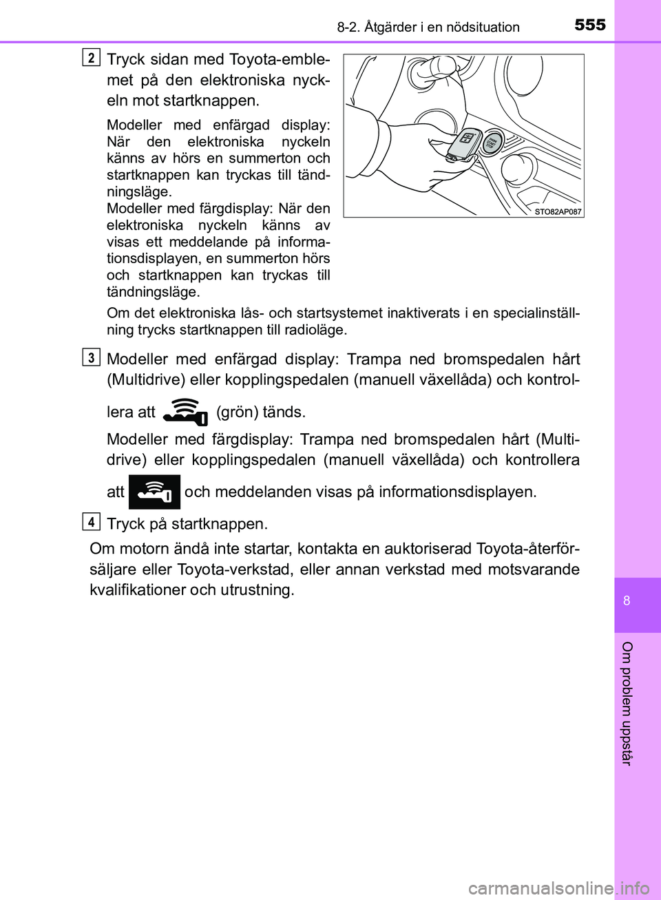 TOYOTA YARIS HATCHBACK 2019 Bruksanvisningar (in Swedish) 5558-2. Åtgärder i en nödsituation
8
Om problem uppstår
OM52A54SE
Tryck sidan med Toyota-emble-
met på den elektroniska nyck-
eln mot startknappen.
Modeller med enfärgad display:
När den elektr TOYOTA YARIS HATCHBACK 2019 Bruksanvisningar (in Swedish) 5558-2. Åtgärder i en nödsituation
8
Om problem uppstår
OM52A54SE
Tryck sidan med Toyota-emble-
met på den elektroniska nyck-
eln mot startknappen.
Modeller med enfärgad display:
När den elektr