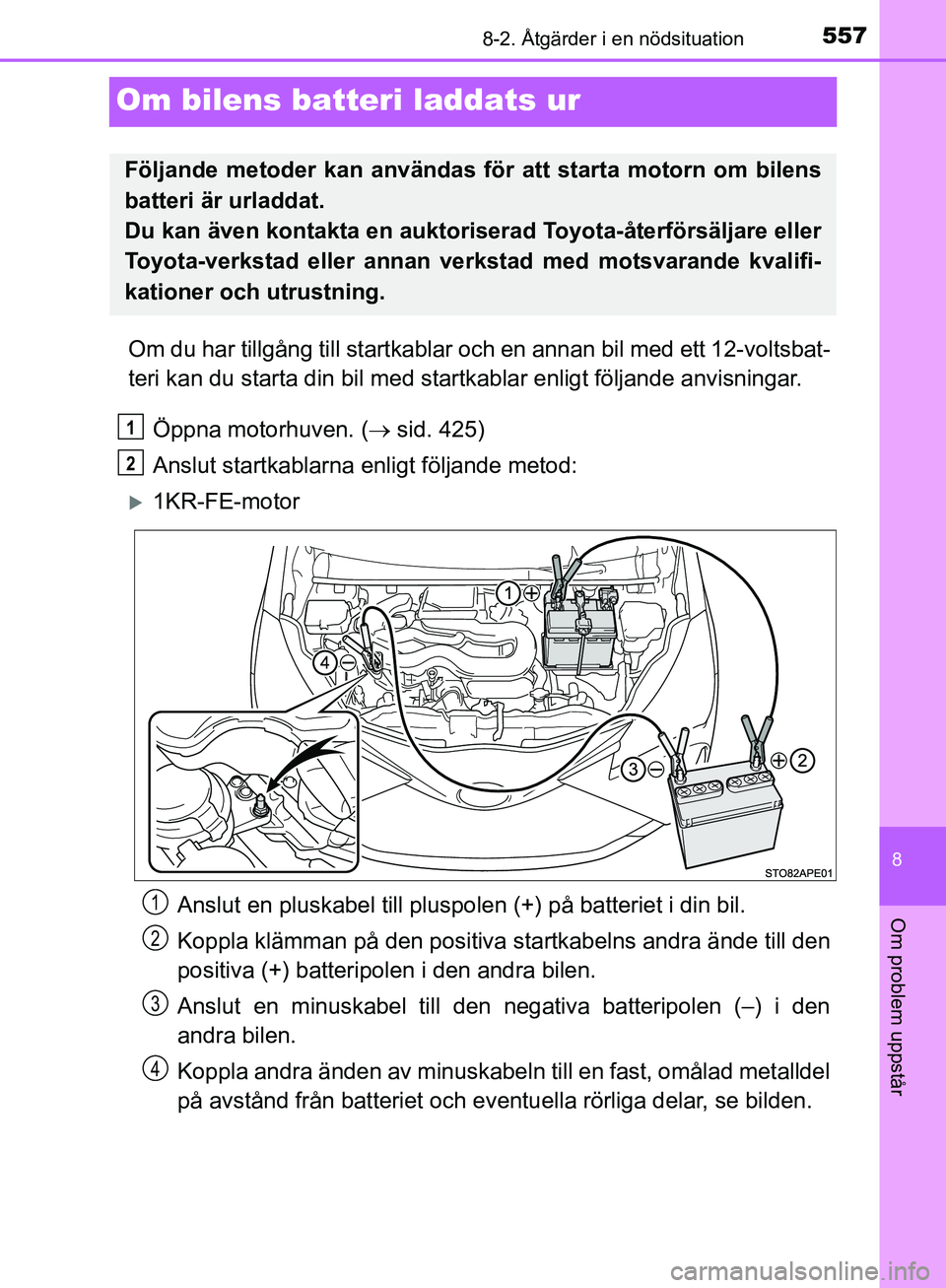 TOYOTA YARIS HATCHBACK 2019 Bruksanvisningar (in Swedish) 5578-2. Åtgärder i en nödsituation
8
Om problem uppstår
OM52A54SE
Om bilens batteri laddats ur
Om du har tillgång till startkablar och en annan bil med ett 12-voltsbat-
teri kan du starta din bil TOYOTA YARIS HATCHBACK 2019 Bruksanvisningar (in Swedish) 5578-2. Åtgärder i en nödsituation
8
Om problem uppstår
OM52A54SE
Om bilens batteri laddats ur
Om du har tillgång till startkablar och en annan bil med ett 12-voltsbat-
teri kan du starta din bil