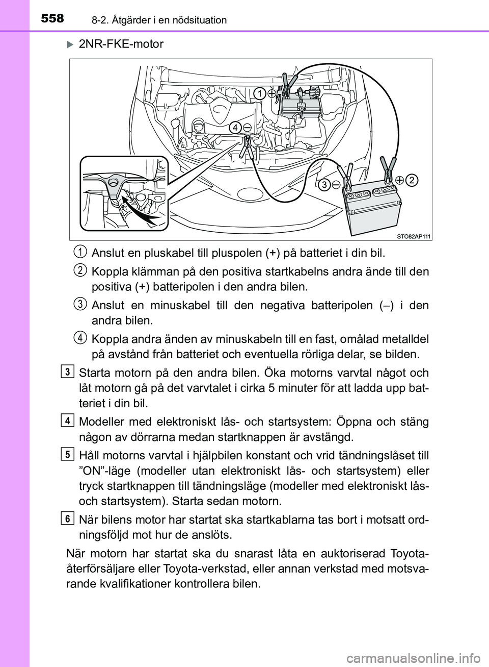 TOYOTA YARIS HATCHBACK 2019 Bruksanvisningar (in Swedish) 5588-2. Åtgärder i en nödsituation
OM52A54SE
2NR-FKE-motorAnslut en pluskabel till pluspolen (+) på batteriet i din bil.
Koppla klämman på den positiva startkabelns andra ände till den
posi TOYOTA YARIS HATCHBACK 2019 Bruksanvisningar (in Swedish) 5588-2. Åtgärder i en nödsituation
OM52A54SE
2NR-FKE-motorAnslut en pluskabel till pluspolen (+) på batteriet i din bil.
Koppla klämman på den positiva startkabelns andra ände till den
posi