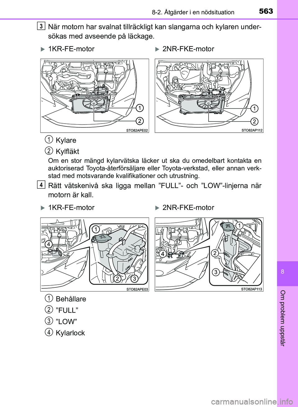 TOYOTA YARIS HATCHBACK 2019 Bruksanvisningar (in Swedish) 5638-2. Åtgärder i en nödsituation
8
Om problem uppstår
OM52A54SE
När motorn har svalnat tillräckligt kan slangarna och kylaren under-
sökas med avseende på läckage.
Om en stor mängd kylarv TOYOTA YARIS HATCHBACK 2019 Bruksanvisningar (in Swedish) 5638-2. Åtgärder i en nödsituation
8
Om problem uppstår
OM52A54SE
När motorn har svalnat tillräckligt kan slangarna och kylaren under-
sökas med avseende på läckage.
Om en stor mängd kylarv