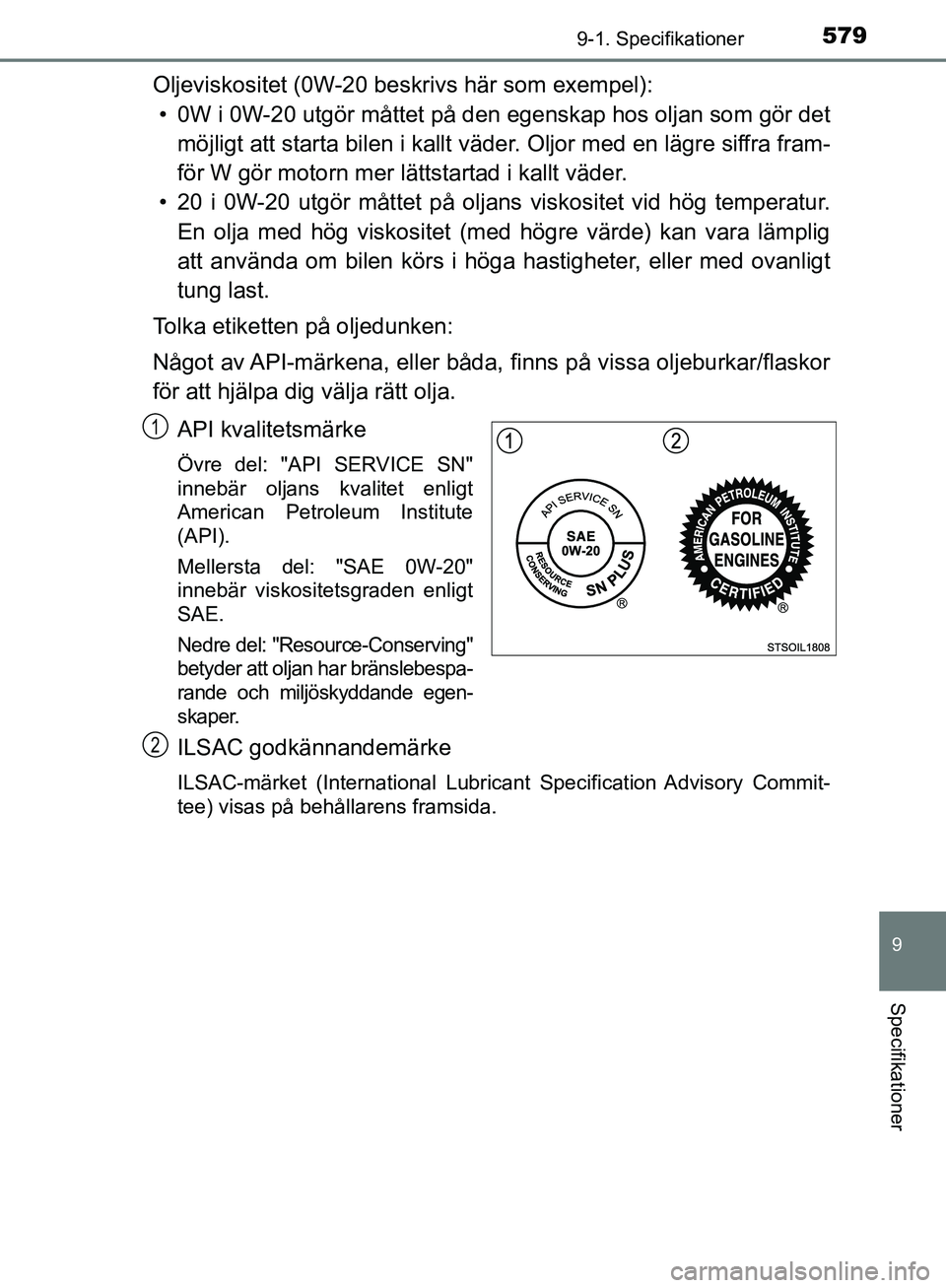 TOYOTA YARIS HATCHBACK 2019 Bruksanvisningar (in Swedish) 5799-1. Specifikationer
9
Specifikationer
OM52A54SE
Oljeviskositet (0W-20 beskrivs här som exempel):• 0W i 0W-20 utgör måttet på den egenskap hos oljan som gör det
möjligt att starta bilen i TOYOTA YARIS HATCHBACK 2019 Bruksanvisningar (in Swedish) 5799-1. Specifikationer
9
Specifikationer
OM52A54SE
Oljeviskositet (0W-20 beskrivs här som exempel):• 0W i 0W-20 utgör måttet på den egenskap hos oljan som gör det
möjligt att starta bilen i