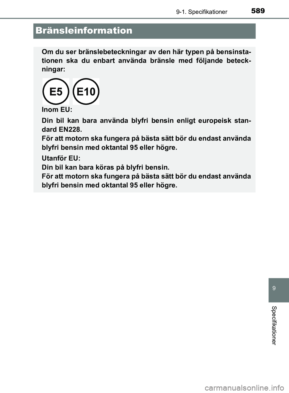 TOYOTA YARIS HATCHBACK 2019 Bruksanvisningar (in Swedish) 5899-1. Specifikationer
9
Specifikationer
OM52A54SE
Bränsleinformation
Om du ser bränslebeteckningar av den här typen på bensinsta-
tionen ska du enbart använda bränsle med följande beteck-
nin TOYOTA YARIS HATCHBACK 2019 Bruksanvisningar (in Swedish) 5899-1. Specifikationer
9
Specifikationer
OM52A54SE
Bränsleinformation
Om du ser bränslebeteckningar av den här typen på bensinsta-
tionen ska du enbart använda bränsle med följande beteck-
nin