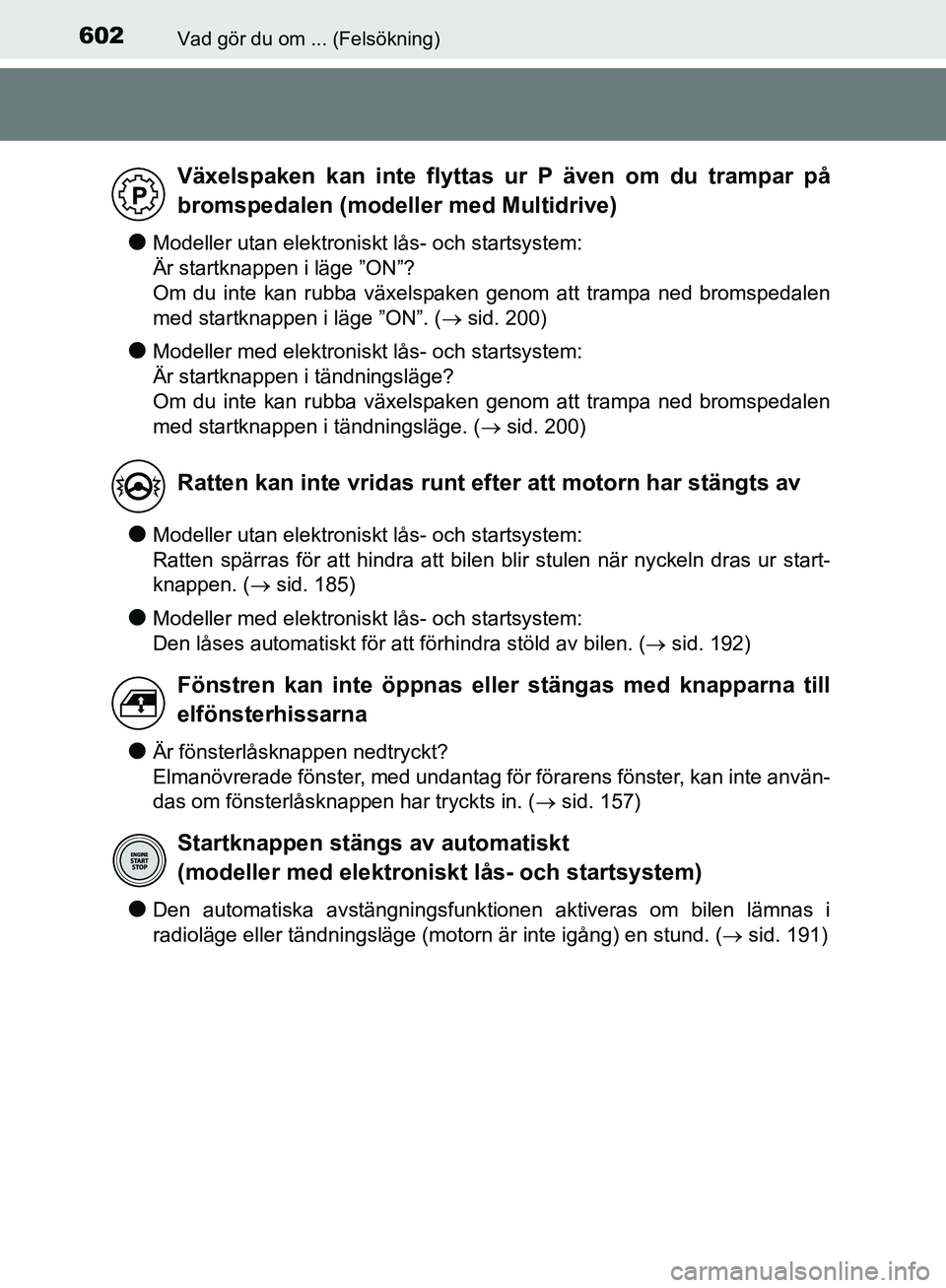 TOYOTA YARIS HATCHBACK 2019 Bruksanvisningar (in Swedish) 602Vad gör du om ... (Felsökning)
OM52A54SE
lModeller utan elektroniskt lås- och startsystem:
Är startknappen i läge ”ON”?
Om du inte kan rubba växelspaken genom att trampa ned bromspedalen TOYOTA YARIS HATCHBACK 2019 Bruksanvisningar (in Swedish) 602Vad gör du om ... (Felsökning)
OM52A54SE
lModeller utan elektroniskt lås- och startsystem:
Är startknappen i läge ”ON”?
Om du inte kan rubba växelspaken genom att trampa ned bromspedalen
