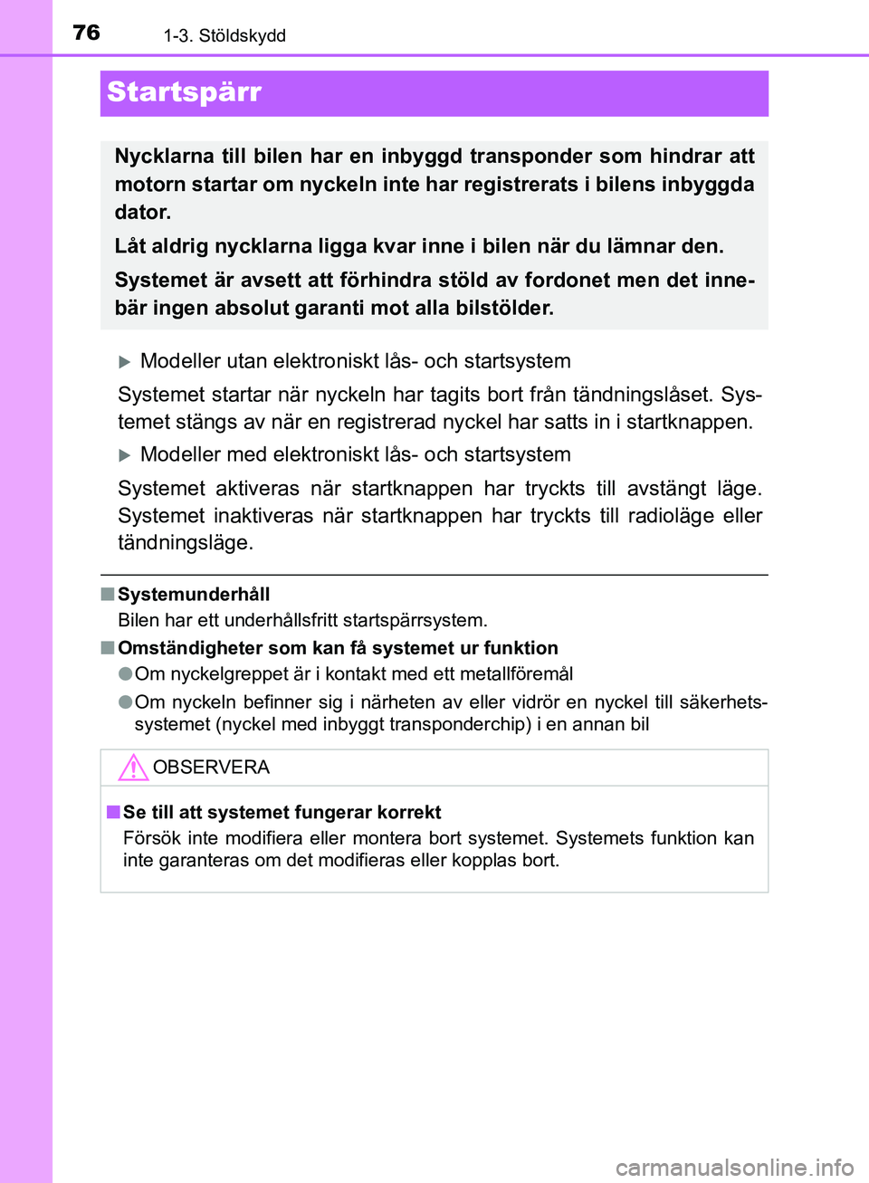 TOYOTA YARIS HATCHBACK 2019  Bruksanvisningar (in Swedish) 761-3. Stöldskydd
OM52A54SE
Startspärr
Modeller utan elektroniskt lås- och startsystem
Systemet startar när nyckeln har ta gits bort från tändningslåset. Sys-
temet stängs av när en regist