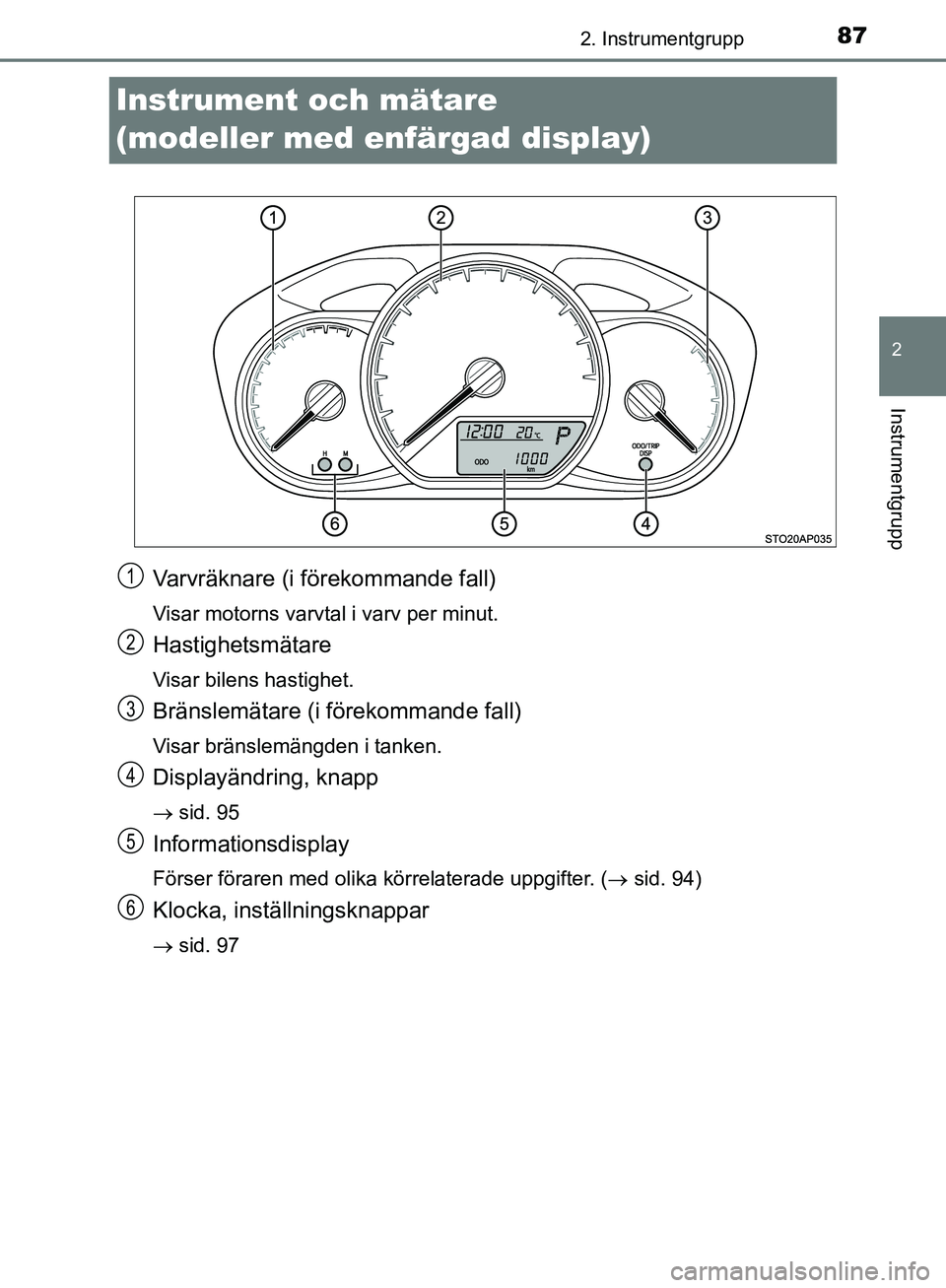 TOYOTA YARIS HATCHBACK 2019  Bruksanvisningar (in Swedish) 87
2
2. Instrumentgrupp
Instrumentgrupp
OM52A54SE
Instrument och mätare 
(modeller med enfärgad display)
Varvräknare (i förekommande fall)
Visar motorns varvtal i varv per minut.
Hastighetsmätare