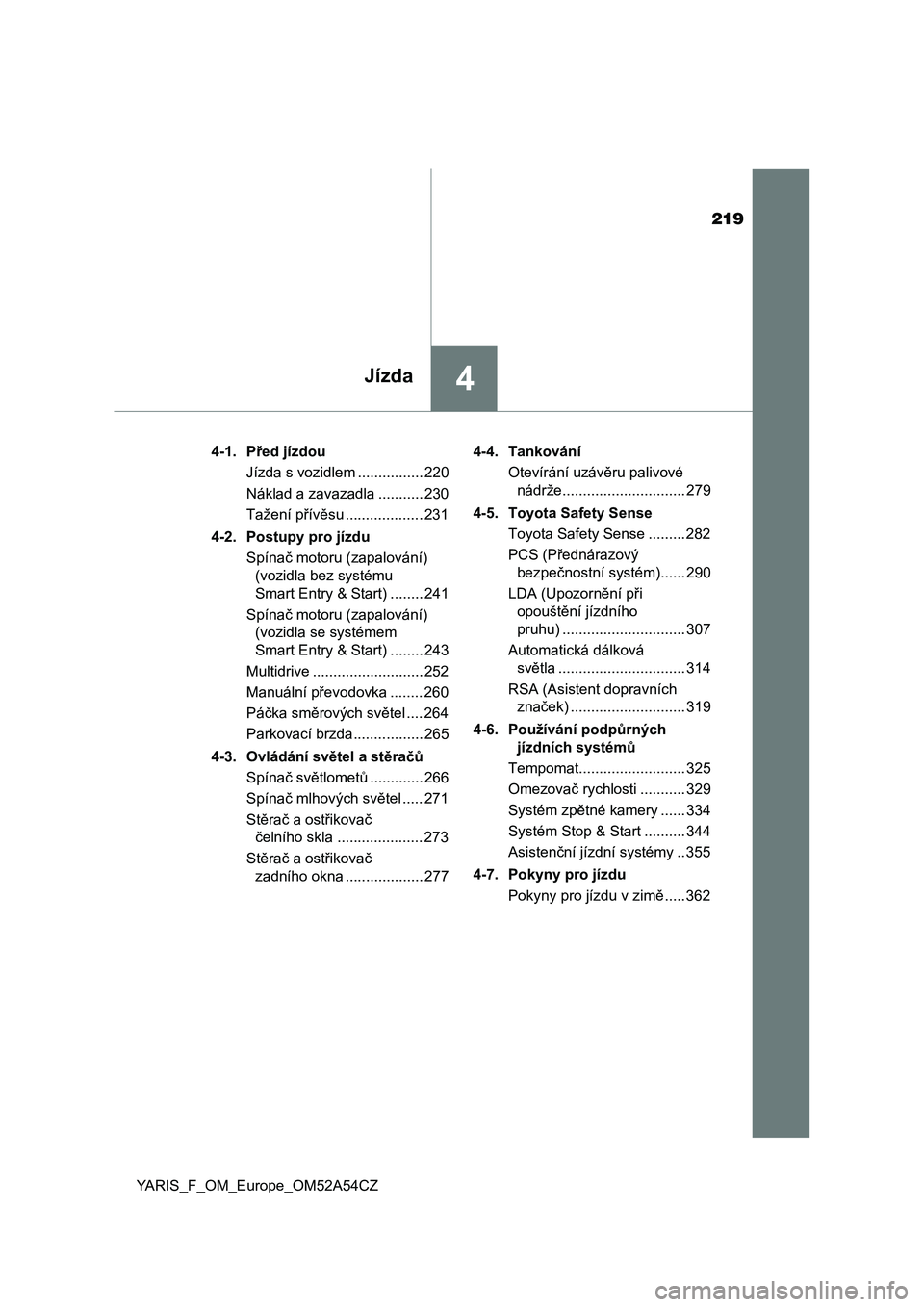 TOYOTA YARIS HATCHBACK 2019  Návod na použití (in Czech) 219
4Jízda
YARIS_F_OM_Europe_OM52A54CZ4-1. Před jízdou
Jízda s vozidlem ................ 220
Náklad a zavazadla ........... 230
Tažení přívěsu ................... 231
4-2. Postupy pro jízdu