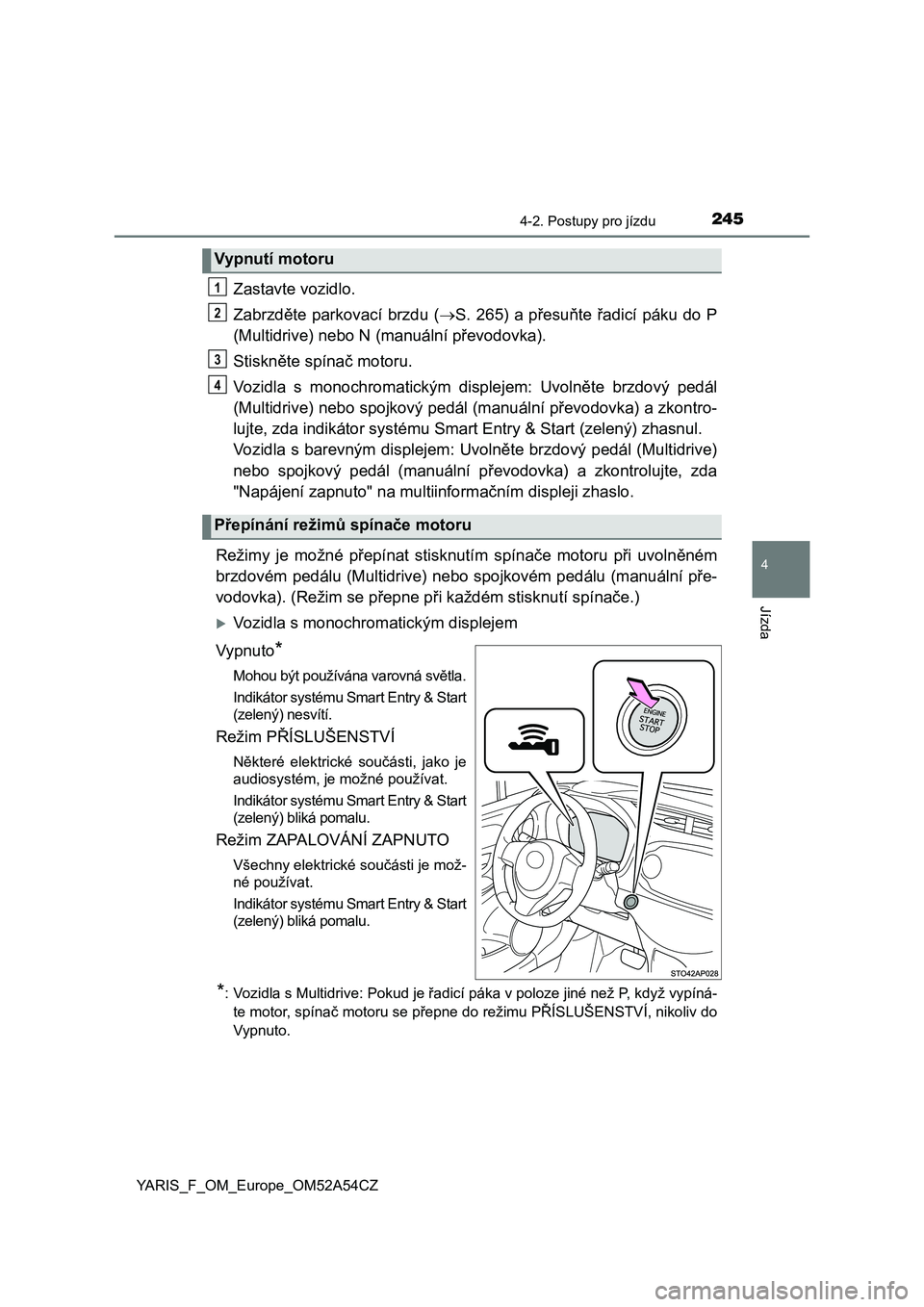 TOYOTA YARIS HATCHBACK 2019  Návod na použití (in Czech) 2454-2. Postupy pro jízdu
4
Jízda
YARIS_F_OM_Europe_OM52A54CZ
Zastavte vozidlo.
Zabrzděte parkovací brzdu (S. 265) a přesuňte řadicí páku do  P
(Multidrive) nebo N (manuální převodovka)
