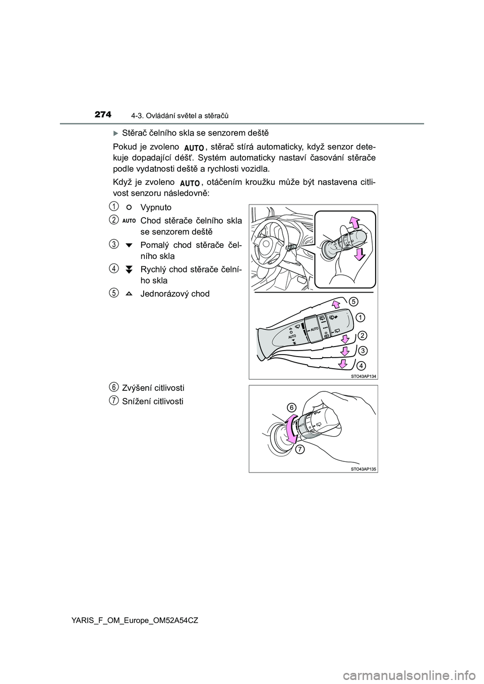 TOYOTA YARIS HATCHBACK 2019  Návod na použití (in Czech) 2744-3. Ovládání světel a stěračů
YARIS_F_OM_Europe_OM52A54CZ
Stěrač čelního skla se senzorem deště
Pokud  je  zvoleno  ,  stěrač  stírá  automaticky,  když  senzor  dete-
kuje  d