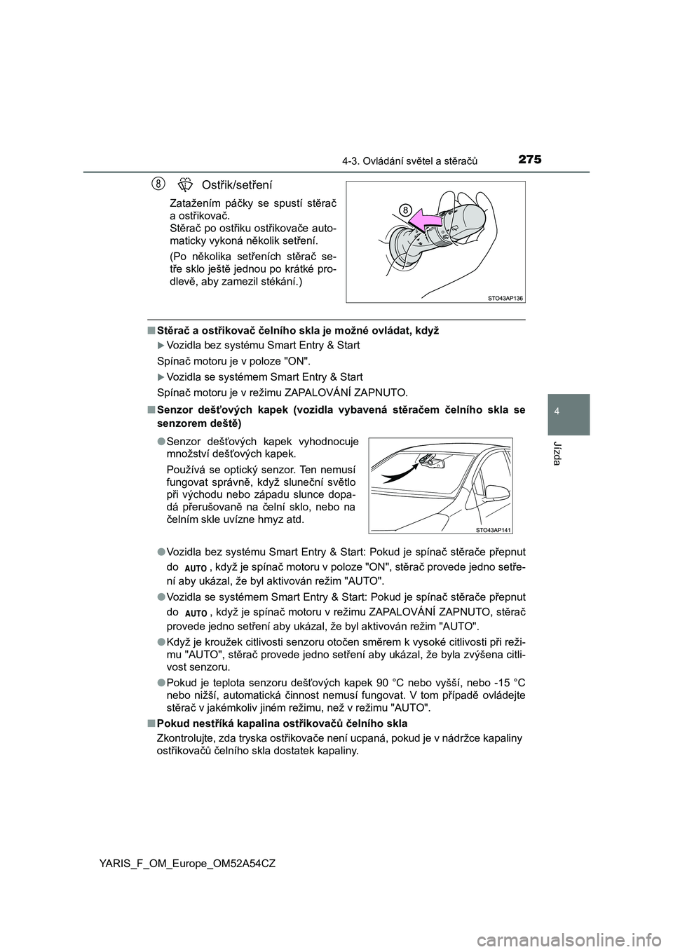 TOYOTA YARIS HATCHBACK 2019  Návod na použití (in Czech) 2754-3. Ovládání světel a stěračů
4
Jízda
YARIS_F_OM_Europe_OM52A54CZ
Ostřik/setření
Zatažením  páčky  se  spustí  stěrač
a ostřikovač.
Stěrač po ostřiku ostřikovače auto-
mat