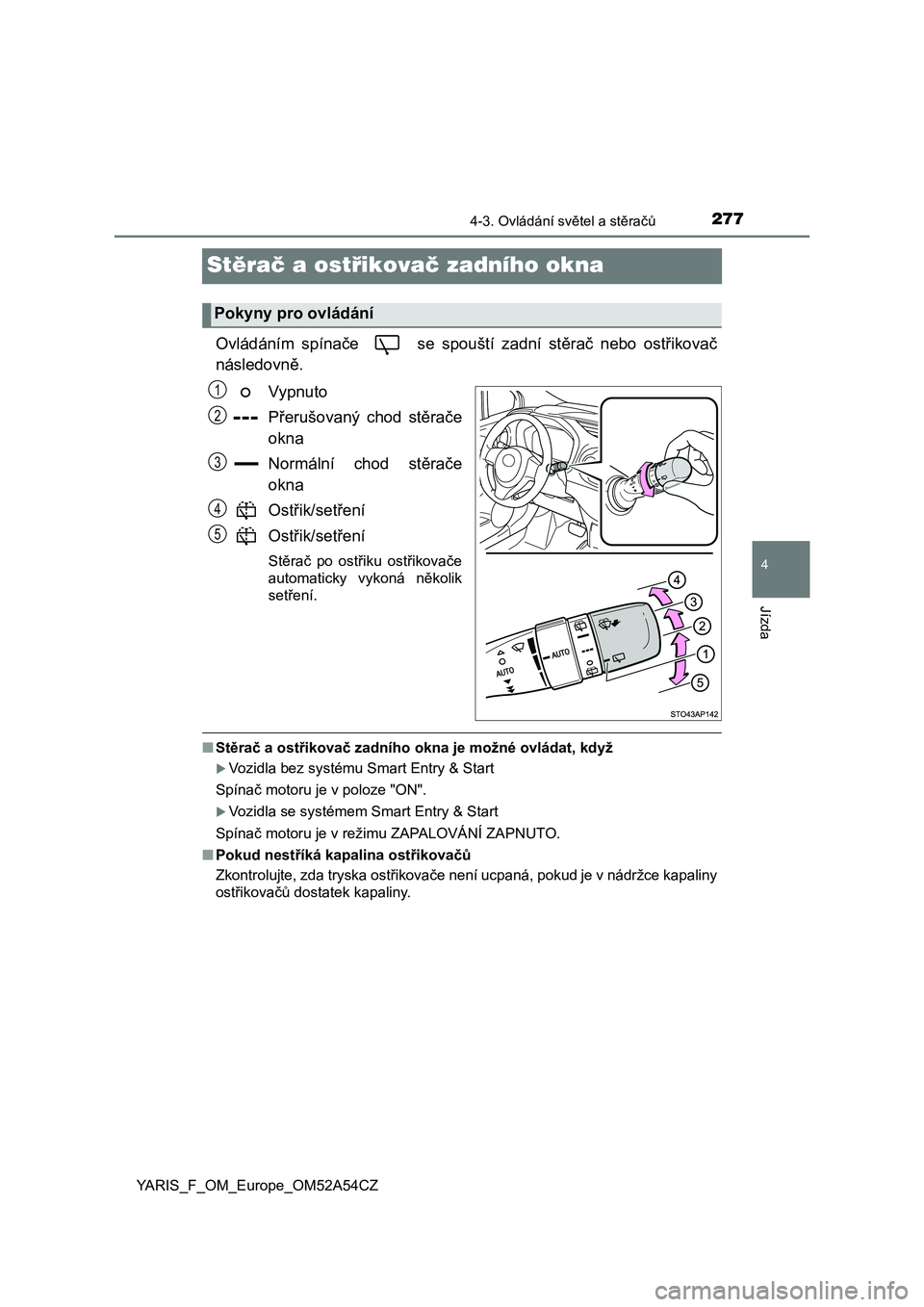 TOYOTA YARIS HATCHBACK 2019  Návod na použití (in Czech) 277
4
4-3. Ovládání světel a stěračů
Jízda
YARIS_F_OM_Europe_OM52A54CZ
Stěrač a ostřikovač zadního okna
Ovládáním  spínače    se  spouští zadní  stěrač  nebo  ostřikovač
násl