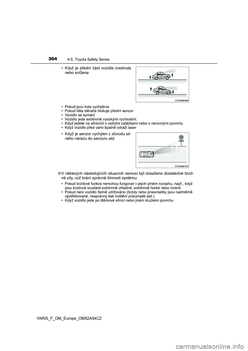 TOYOTA YARIS HATCHBACK 2019  Návod na použití (in Czech) 3044-5. Toyota Safety Sense
YARIS_F_OM_Europe_OM52A54CZ
• Pokud jsou kola vychýlena
• Pokud lišta stěrače blokuje přední senzor
• Vozidlo se kymácí
• Vozidlo jede extrémně vysokými 