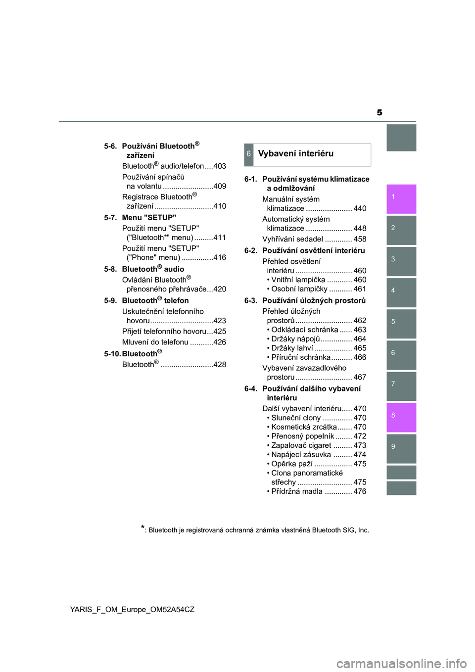 TOYOTA YARIS HATCHBACK 2019  Návod na použití (in Czech) 5
1
7
8 6 5
4
3
2
9
YARIS_F_OM_Europe_OM52A54CZ5-6. Používání Bluetooth
® 
zařízení
Bluetooth
® audio/telefon ....403
Používání spínačů 
na volantu ........................409
Registra