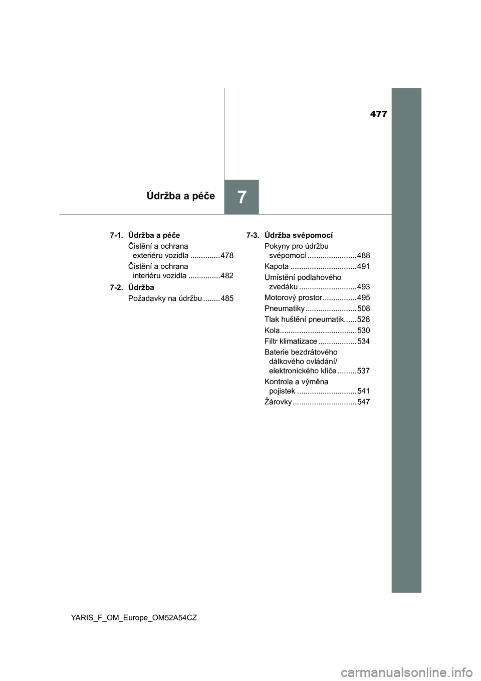 TOYOTA YARIS HATCHBACK 2019  Návod na použití (in Czech) 477
7Údržba a péče
YARIS_F_OM_Europe_OM52A54CZ7-1. Údržba a péče
Čistění a ochrana 
exteriéru vozidla .............. 478
Čistění a ochrana 
interiéru vozidla ............... 482
7-2. �