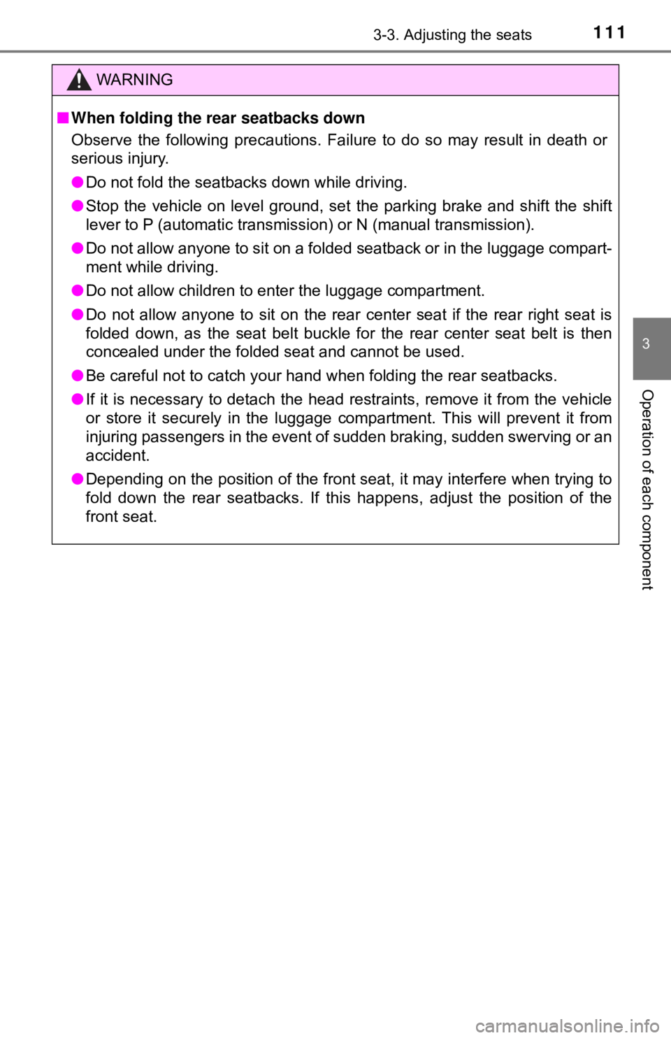 TOYOTA YARIS HATCHBACK 2018  Owners Manual 1113-3. Adjusting the seats
3
Operation of each component
WARNING
■When folding the rear seatbacks down
Observe the following precautions. Failure to do so may result in death or
serious injury.
●
