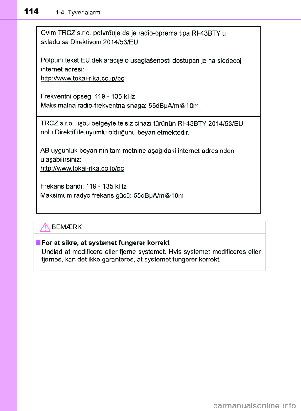 TOYOTA YARIS HATCHBACK 2018  Brugsanvisning (in Danish) 1141-4. Tyverialarm
YARIS_HV_OM_Europe_OM52C96DKBEMÆRK
n
For at sikre, at systemet fungerer korrekt
Undlad at modificere eller fjerne systemet. Hvis systemet modificeres eller
fjernes, kan det ikke g