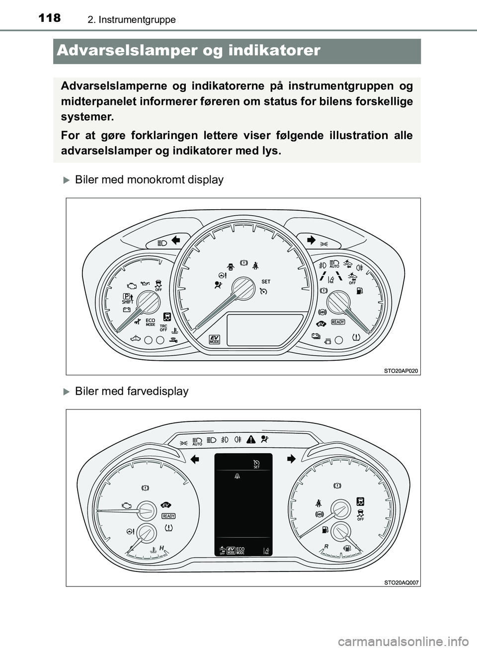 TOYOTA YARIS HATCHBACK 2018  Brugsanvisning (in Danish) 1182. Instrumentgruppe
YARIS_HV_OM_Europe_OM52C96DK
Advarselslamper og indikatorer
Biler med monokromt display
Biler med farvedisplay
Advarselslamperne og indikatorerne på instrumentgruppen og
