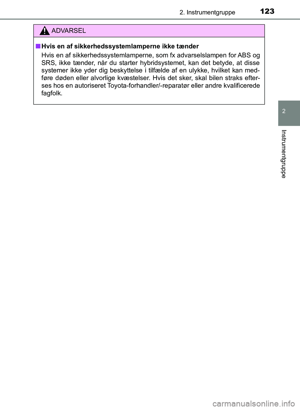 TOYOTA YARIS HATCHBACK 2018  Brugsanvisning (in Danish) 1232. Instrumentgruppe
2
Instrumentgruppe
YARIS_HV_OM_Europe_OM52C96DK
ADVARSEL
n Hvis en af sikkerhedssystemlamperne ikke tænder
Hvis en af sikkerhedssystemlamperne, som fx advarselslampen for ABS o