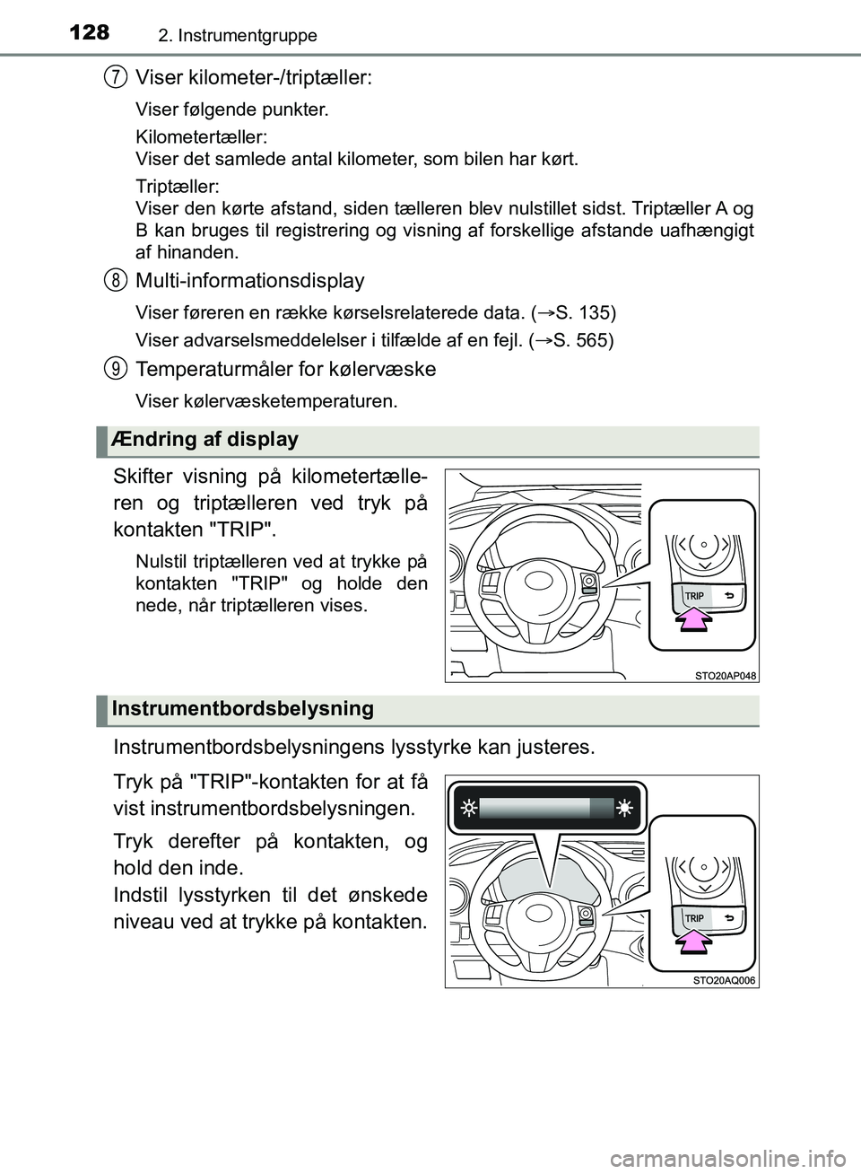 TOYOTA YARIS HATCHBACK 2018  Brugsanvisning (in Danish) 1282. Instrumentgruppe
YARIS_HV_OM_Europe_OM52C96DK
Viser kilometer-/triptæller:
Viser følgende punkter.
Kilometertæller:
Viser det samlede antal kilometer, som bilen har kørt.
Triptæller:
Viser 