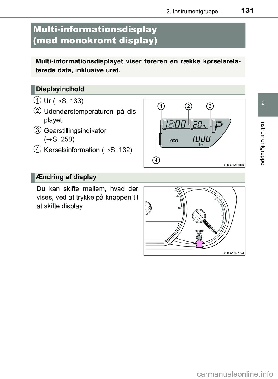 TOYOTA YARIS HATCHBACK 2018  Brugsanvisning (in Danish) 131
2
2. Instrumentgruppe
Instrumentgruppe
YARIS_HV_OM_Europe_OM52C96DK
Multi-informationsdisplay 
(med monokromt display)
Ur (S. 133)
Udendørstemperaturen på dis-
playet
Gearstillingsindikator 
