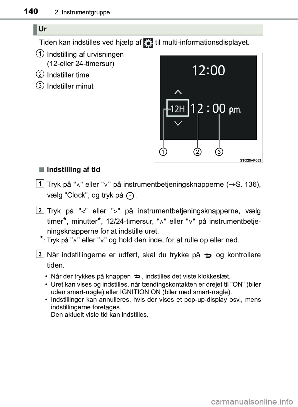 TOYOTA YARIS HATCHBACK 2018  Brugsanvisning (in Danish) 1402. Instrumentgruppe
YARIS_HV_OM_Europe_OM52C96DK
Tiden kan indstilles ved hjælp af   til multi-informationsdisplayet.
Indstilling af urvisningen 
(12-eller 24-timersur)
Indstiller time
Indstiller 
