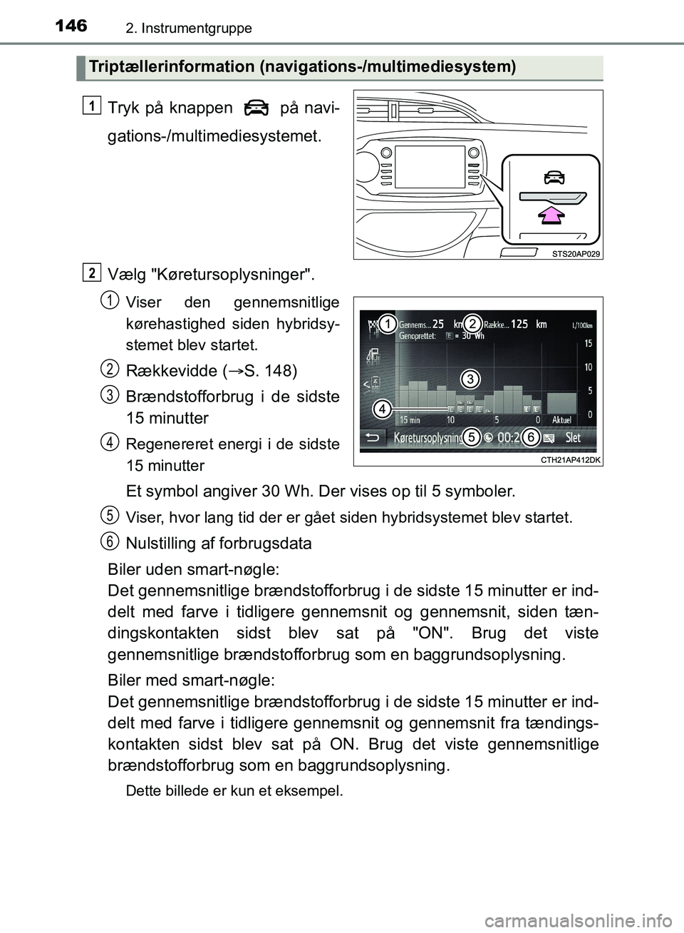 TOYOTA YARIS HATCHBACK 2018  Brugsanvisning (in Danish) 1462. Instrumentgruppe
YARIS_HV_OM_Europe_OM52C96DK
Tryk på knappen   på navi-
gations-/multimediesystemet.
Vælg "Køretursoplysninger".
Viser den gennemsnitlige
kørehastighed siden hybridsy-
stem