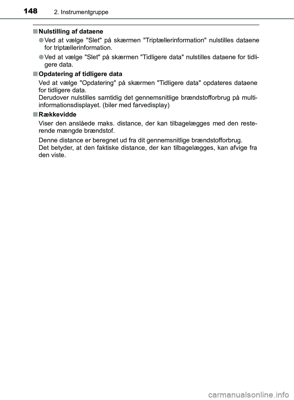 TOYOTA YARIS HATCHBACK 2018  Brugsanvisning (in Danish) 1482. Instrumentgruppe
YARIS_HV_OM_Europe_OM52C96DK
nNulstilling af dataene
lVed at vælge "Slet" på skærmen "Triptællerinformation" nulstilles dataene
for triptællerinformation.
l Ved at vælge "