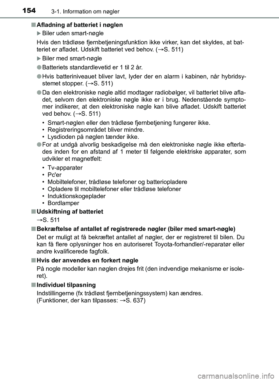 TOYOTA YARIS HATCHBACK 2018  Brugsanvisning (in Danish) 1543-1. Information om nøgler
YARIS_HV_OM_Europe_OM52C96DKn
Afladning af batteriet i nøglen
Biler uden smart-nøgle
Hvis den trådløse fjernbetjeningsfunktion ikke virker, kan det skyldes, at ba